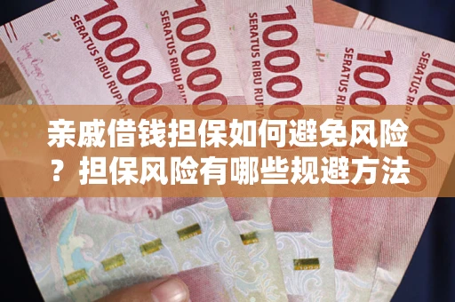武汉亲戚借钱担保如何避免风险？担保风险有哪些规避方法？