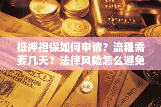 武汉抵押担保如何申请？流程需要几天？法律风险怎么避免？避坑指南