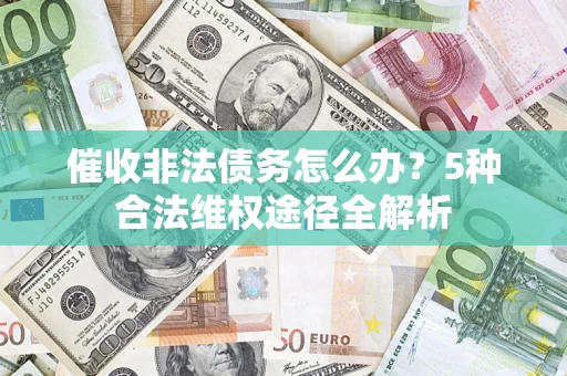 武汉催收非法债务怎么办？5种合法维权途径全解析