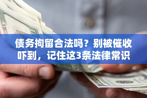 武汉债务拘留合法吗?别被催收吓到,记住这3条法律常识 武汉债务拘留合法吗?别被催收吓到,记住这3条法律常识