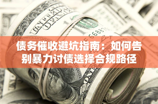 武汉债务催收避坑指南：如何告别暴力讨债选择合规路径