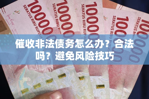 武汉催收非法债务怎么办？合法吗？避免风险技巧