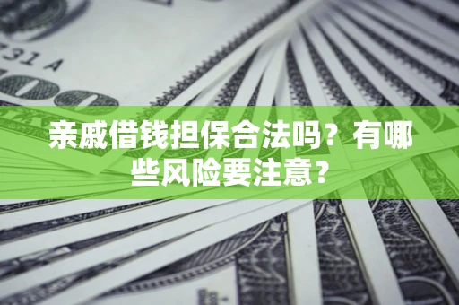 武汉亲戚借钱担保合法吗？有哪些风险要注意？