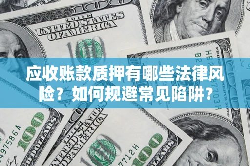 武汉应收账款质押有哪些法律风险？如何规避常见陷阱？