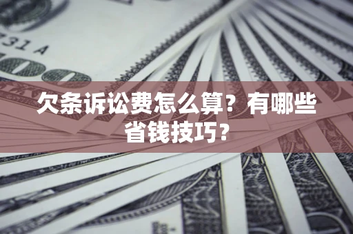 武汉欠条诉讼费怎么算？有哪些省钱技巧？