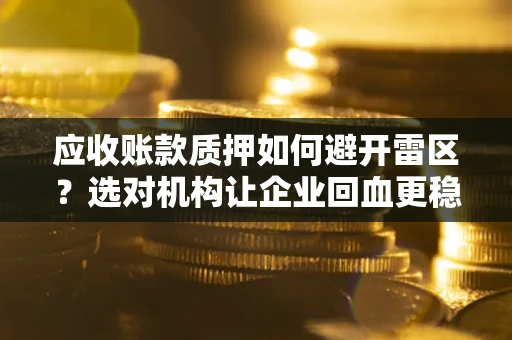 武汉应收账款质押如何避开雷区？选对机构让企业回血更稳