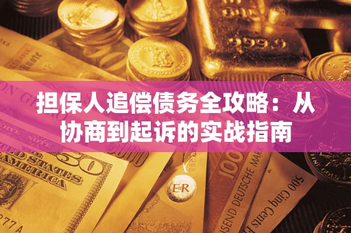 武汉担保人追偿债务全攻略:从协商到起诉的实战指南 武汉担保人追偿债务全攻略:从协商到起诉的实战指南