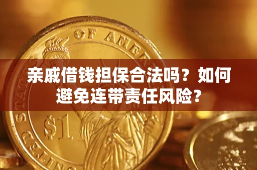 武汉亲戚借钱担保合法吗？如何避免连带责任风险？
