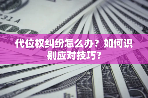 武汉代位权纠纷怎么办？如何识别应对技巧？