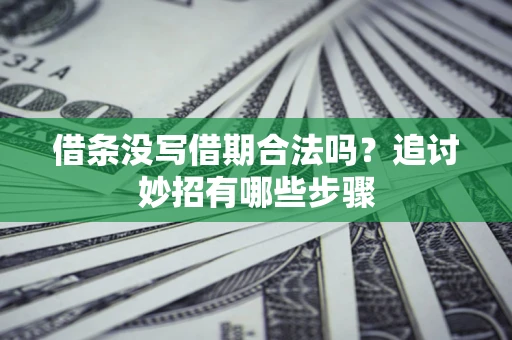 武汉借条没写借期合法吗？追讨妙招有哪些步骤
