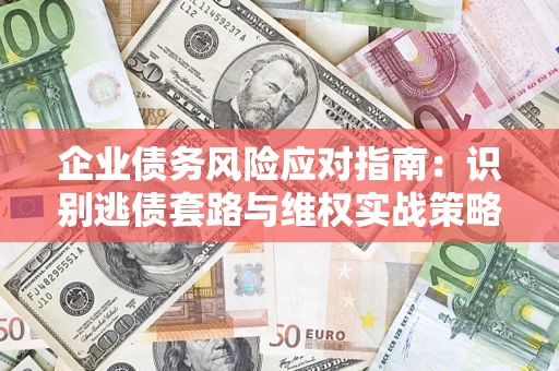 武汉企业债务风险应对指南：识别逃债套路与维权实战策略