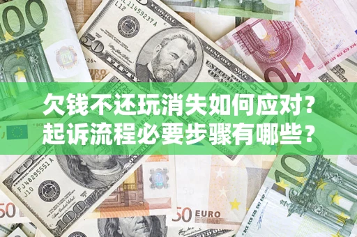 武汉欠钱不还玩消失如何应对？起诉流程必要步骤有哪些？