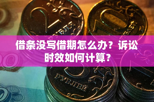 武汉借条没写借期怎么办？诉讼时效如何计算？