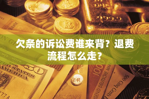 武汉欠条的诉讼费谁来背？退费流程怎么走？