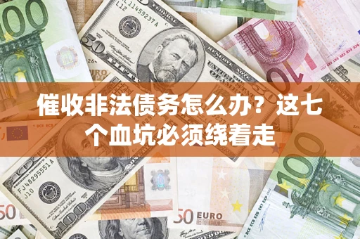 武汉催收非法债务怎么办？这七个血坑必须绕着走