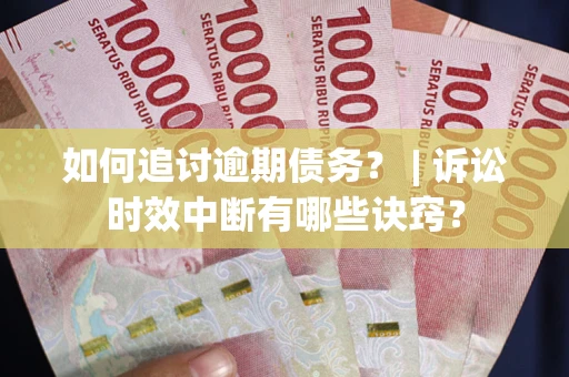 武汉如何追讨逾期债务？ | 诉讼时效中断有哪些诀窍？