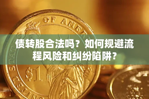 武汉债转股合法吗？如何规避流程风险和纠纷陷阱？