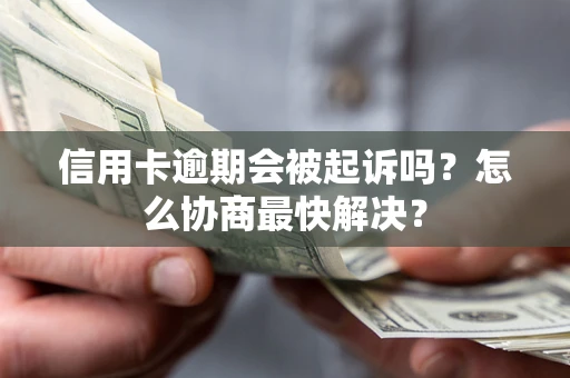 武汉信用卡逾期会被起诉吗？怎么协商最快解决？