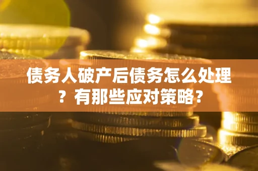 武汉债务人破产后债务怎么处理？有那些应对策略？