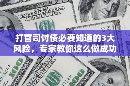 武汉打官司讨债必要知道的3大风险，专家教你这么做成功率飙升