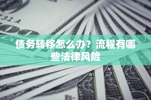 武汉债务转移怎么办？流程有哪些法律风险