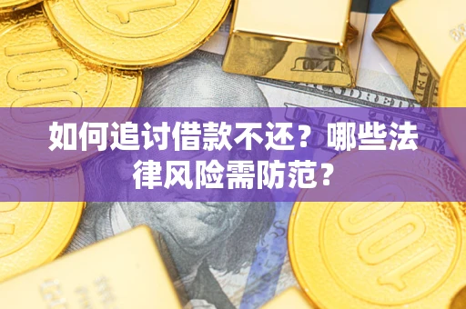 武汉如何追讨借款不还？哪些法律风险需防范？