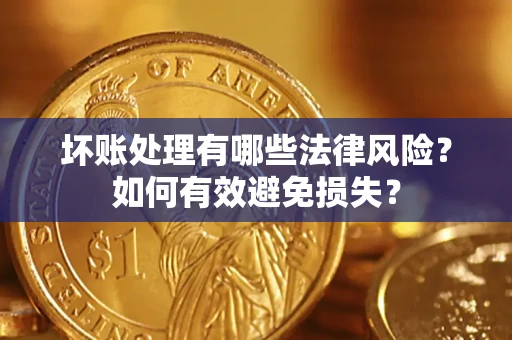 武汉坏账处理有哪些法律风险？如何有效避免损失？