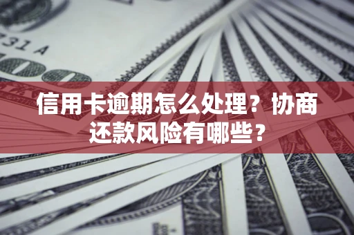 武汉信用卡逾期怎么处理？协商还款风险有哪些？